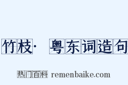 竹枝·粤东词造句是什么意思的图片